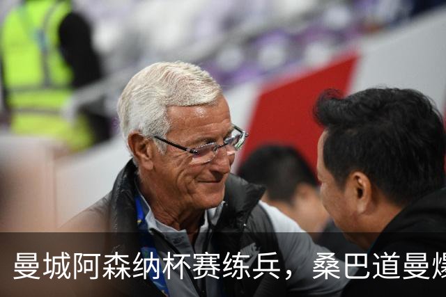 曼城阿森纳杯赛练兵，桑巴道曼爆发彰显豪门厚度
